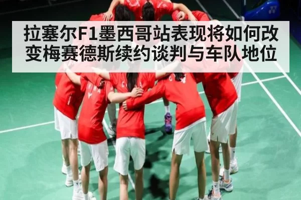 拉塞尔F1墨西哥站表现将如何改变梅赛德斯续约谈判与车队地位